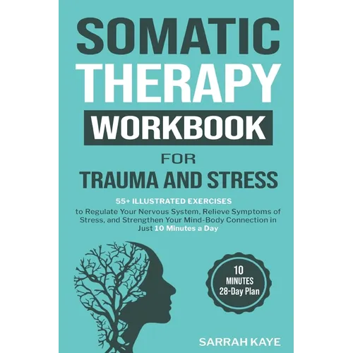 Somatic Therapy Workbook for Trauma and Stress: 55+ Illustrated Exercises to Regulate Your Nervous System, Relieve Symptoms of Stress, and Strengthen