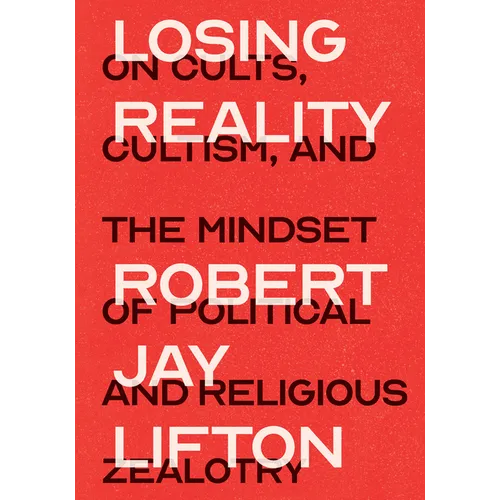Losing Reality: On Cults, Cultism, and the Mindset of Political and Religious Zealotry