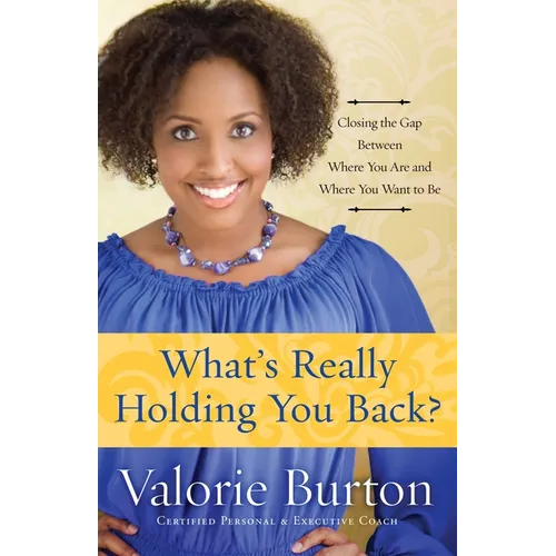 What's Really Holding You Back?: Closing the Gap Between Where You Are and Where You Want to Be