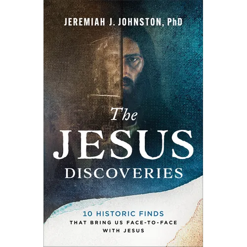 The Jesus Discoveries: 10 Historic Finds That Bring Us Face-To-Face with Jesus
