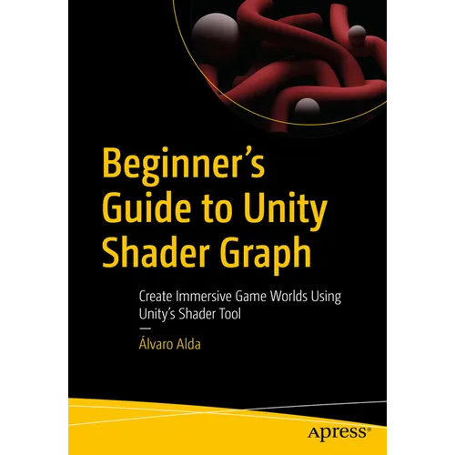 Beginner's Guide to Unity Shader Graph: Create Immersive Game Worlds Using Unity's Shader Tool