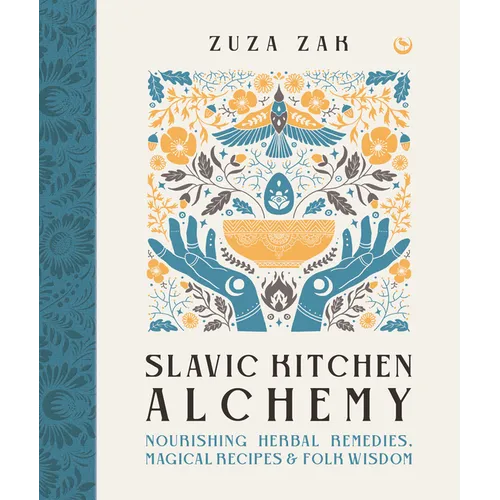 Slavic Kitchen Alchemy: Nourishing Herbal Remedies, Magical Recipes & Folk Wisdom