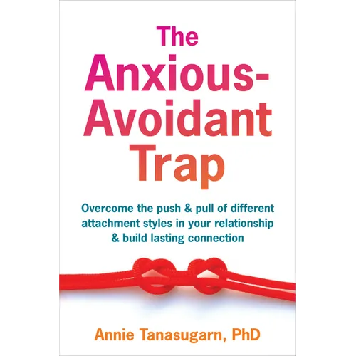 The Anxious-Avoidant Trap: Overcome the Push and Pull of Different Attachment Styles in Your Relationship and Build Lasting Connection