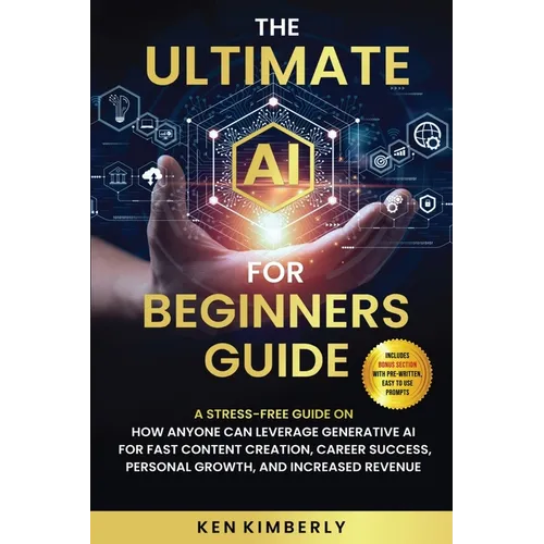 The Ultimate AI For Beginners Guide: A Stress-Free Guide on How Anyone Can Leverage Generative AI for Fast Content Creation, Career Success, Personal