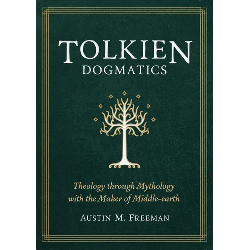 Tolkien Dogmatics: Theology Through Mythology with the Maker of Middle-Earth