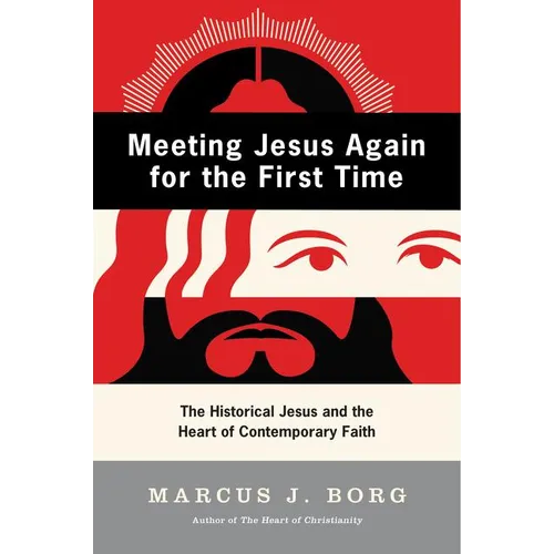 Meeting Jesus Again for the First Time: The Historical Jesus and the Heart of Contemporary Faith