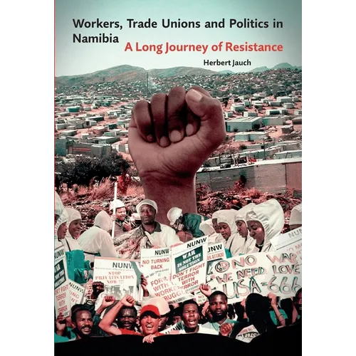 Workers, Trade Unions and Politics in Namibia: A Long Journey of Resistance