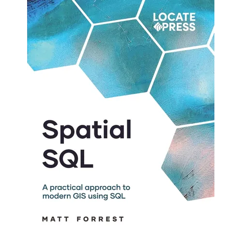 Spatial SQL: A Practical Approach to Modern GIS Using SQL