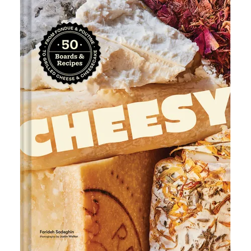 Cheesy: 50 Boards & Recipes, from Fondue & Poutine to Grilled Cheese & Cheesecake