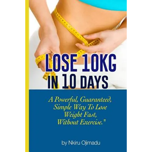 Lose 10kg in 10 days: A powerful, guaranteed simple way to lose weight fast, without exercise