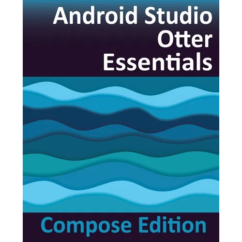 Android Studio Otter Essentials - Compose Edition: Developing Android Apps with Android Studio, Jetpack Compose, and Kotlin