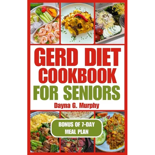 Gerd Diet Cookbook for Seniors: Nutritious Guide with Easy Recipes for Effective Weight Loss and to Manage Acid Reflux