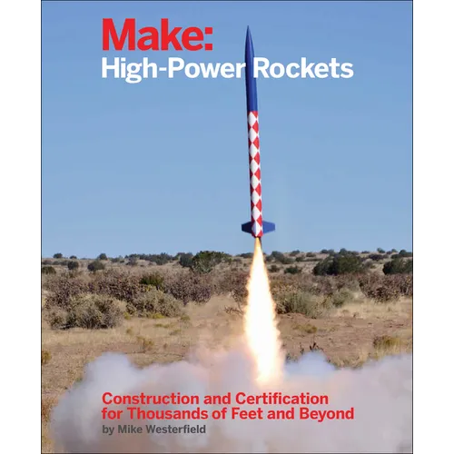 Make: High-Power Rockets: Construction and Certification for Thousands of Feet and Beyond - Paperback