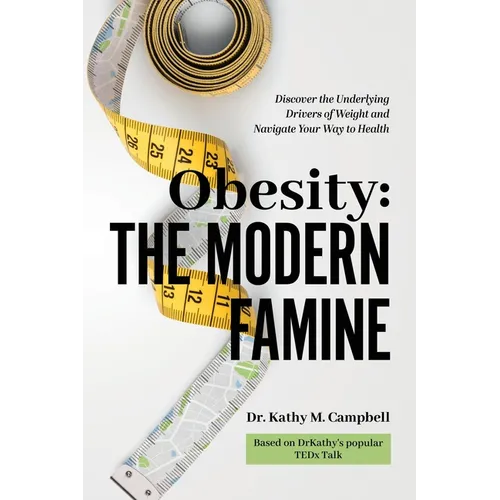 Obesity - The Modern Famine: Discover the Underlying Drivers of Weight and Navigate Your Way to Health