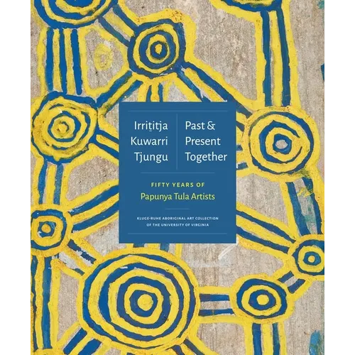 Irrititja Kuwarri Tjungu (Past and Present Together): Fifty Years of Papunya Tula Artists