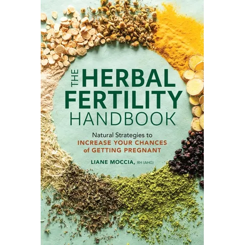 The Herbal Fertility Handbook: Natural Strategies to Increase Your Chances of Getting Pregnant
