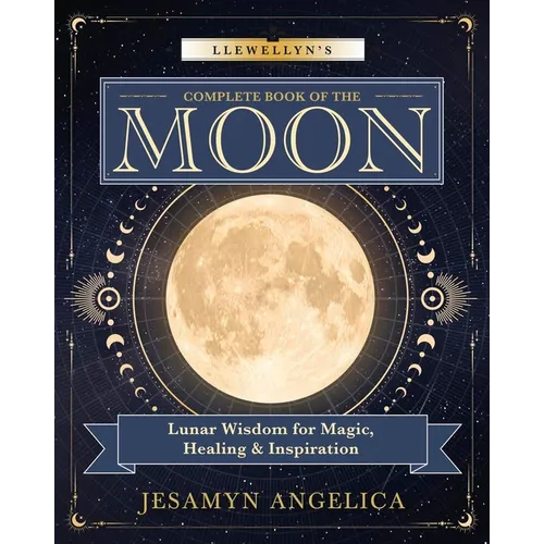 Llewellyn's Complete Book of the Moon: Lunar Wisdom for Magic, Healing & Inspiration
