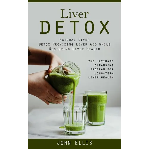 Liver Detox: Natural Liver Detox Providing Liver Aid While Restoring Liver Health (The Ultimate Cleansing Program for Long-term Liver Health)