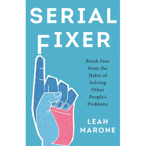Serial Fixer: Break Free from the Habit of Solving Other People's Problems