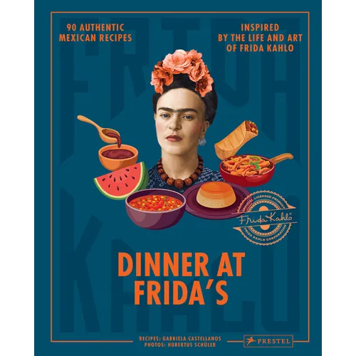 Dinner at Frida's: 90 Authentic Mexican Recipes Inspired by the Life and Art of Frida Kahlo