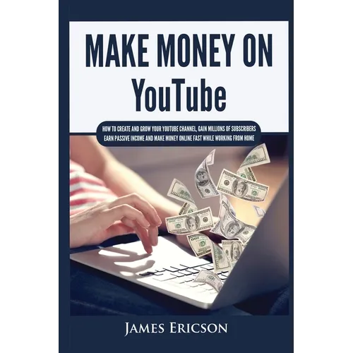 Make Money On YouTube: How to Create and Grow Your YouTube Channel, Gain Millions of Subscribers, Earn Passive Income and Make Money Online Fast While