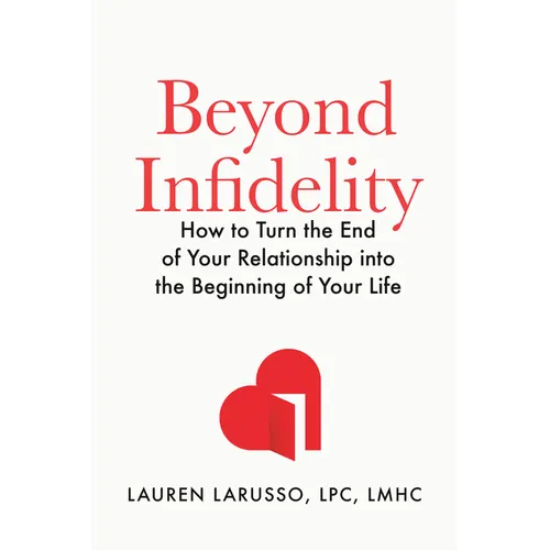 Beyond Infidelity: How to Turn the End of Your Relationship Into the Beginning of Your Life