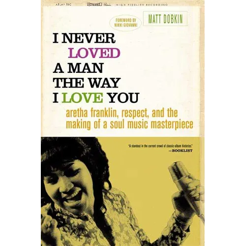 I Never Loved a Man the Way I Love You: Aretha Franklin, Respect, and the Making of a Soul Music Masterpiece