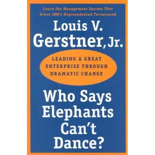 Who Says Elephants Can't Dance?: Leading a Great Enterprise Through Dramatic Change