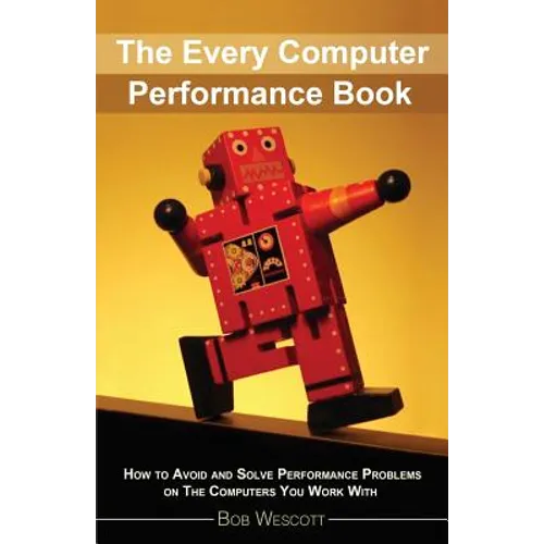 Every Computer Performance Book: How to Avoid and Solve Performance Problems 
on The Computers You Work With