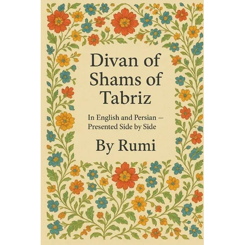 Divan of Shams of Tabriz: By Rumi: In English and Farsi- Presented Side by Side