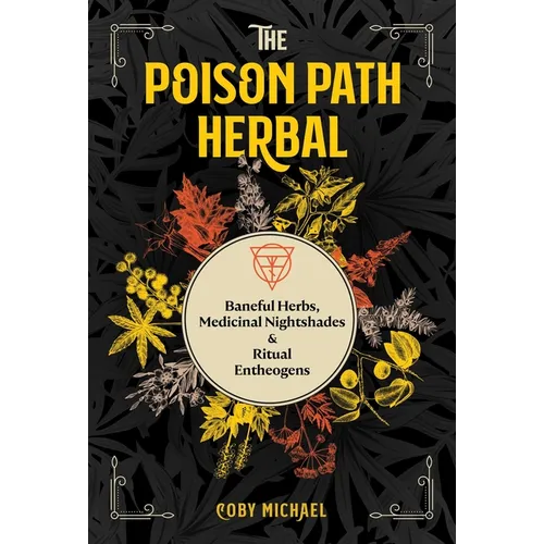 The Poison Path Herbal: Baneful Herbs, Medicinal Nightshades, and Ritual Entheogens