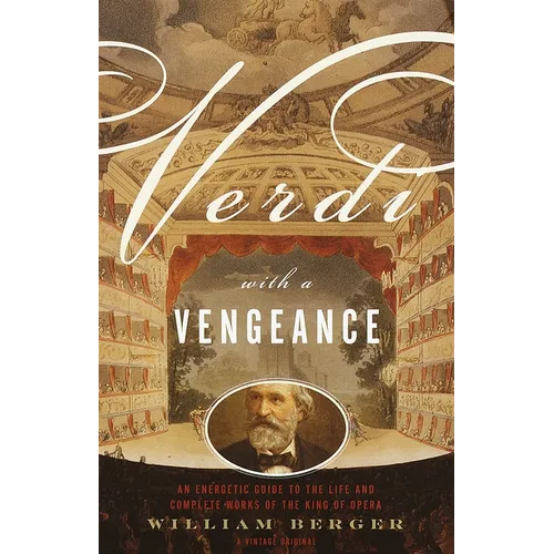 Verdi With a Vengeance: An Energetic Guide to the Life and Complete Works of the King of Opera