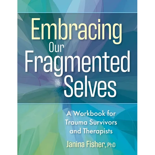 Embracing Our Fragmented Selves: A Workbook for Trauma Survivors and Therapists