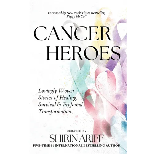 Cancer Heroes: Lovingly Woven Stories of Healing, Survival, and Profound Transformation