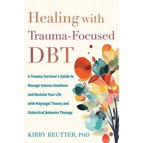 Healing with Trauma-Focused Dbt: A Trauma Survivor's Guide to Manage Intense Emotions and Reclaim Your Life with Polyvagal Theory and Dialectical Beha