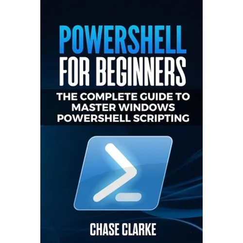 PowerShell for Beginners: The Complete Guide to Master Windows PowerShell Scripting