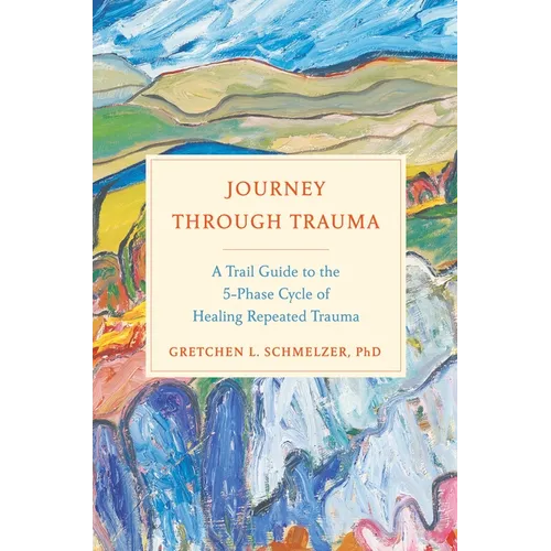 Journey Through Trauma: A Trail Guide to the 5-Phase Cycle of Healing Repeated Trauma