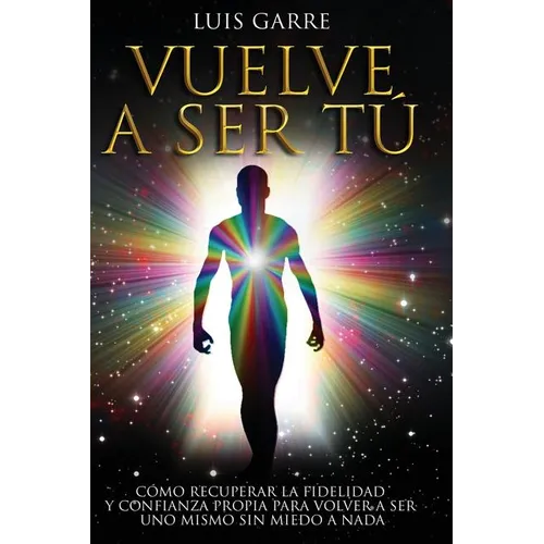 Vuelve a Ser Tú: Cómo recuperar la fidelidad y confianza propia para volver a ser uno mismo sin miedo a nada.