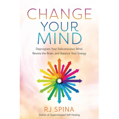 Change Your Mind: Deprogram Your Subconscious Mind, Rewire the Brain, and Balance Your Energy