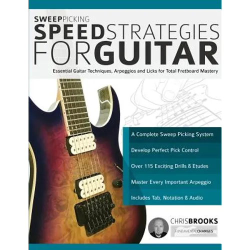 Sweep Picking Speed Strategies for Guitar: Essential Guitar Techniques, Arpeggios and Licks for Total Fretboard Mastery