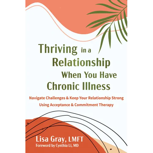 Thriving in a Relationship When You Have Chronic Illness: Navigate Challenges and Keep Your Relationship Strong Using Acceptance and Commitment Therap