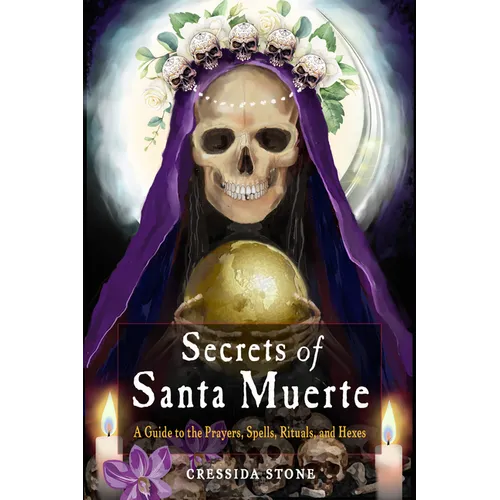 Secrets of Santa Muerte: A Guide to the Prayers, Spells, Rituals, and Hexes