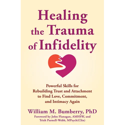 Healing the Trauma of Infidelity: Powerful Skills for Rebuilding Trust and Attachment to Find Love, Commitment, and Intimacy Again
