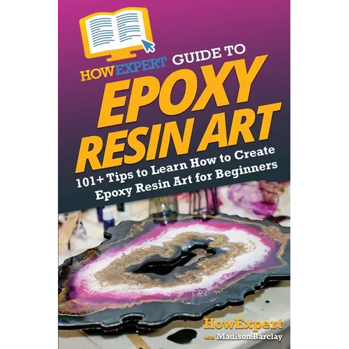 HowExpert Guide to Epoxy Resin Art: 101+ Tips to Learn How to Create Epoxy Resin Art for Beginners