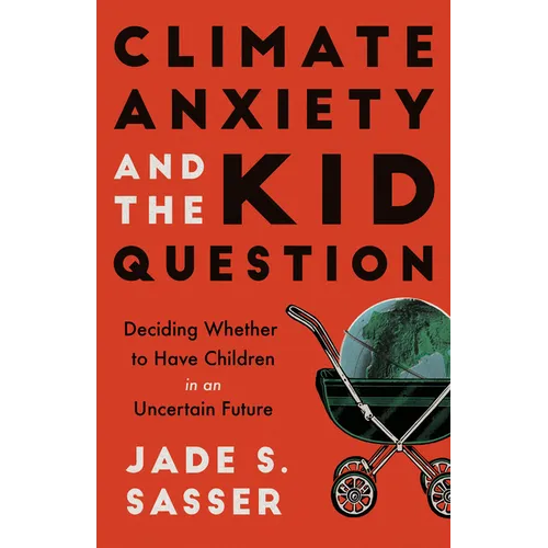 Climate Anxiety and the Kid Question: Deciding Whether to Have Children in an Uncertain Future - Paperback