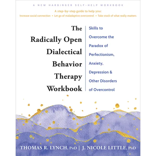 The Radically Open Dialectical Behavior Therapy Workbook: Skills to Overcome the Paradox of Perfectionism, Anxiety, Depression, and Other Disorders of