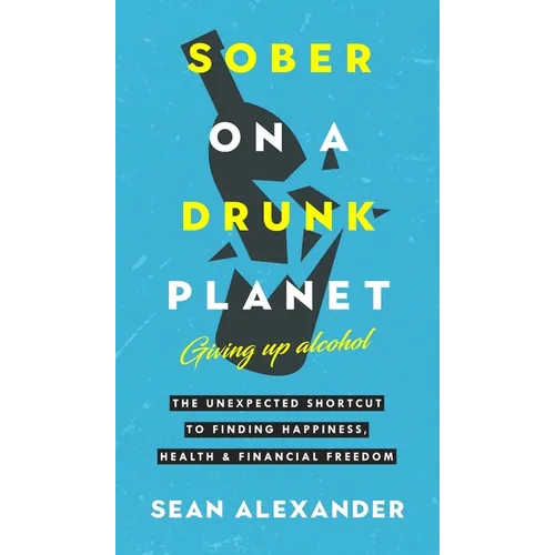 Sober On A Drunk Planet: The Unexpected Shortcut To Finding Happiness, Health And Financial Freedom - Hardcover
