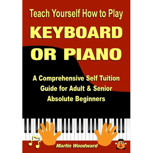 Teach Yourself How to Play KEYBOARD OR PIANO: A Comprehensive Self Tuition Guide for Adult & Senior Absolute Beginners