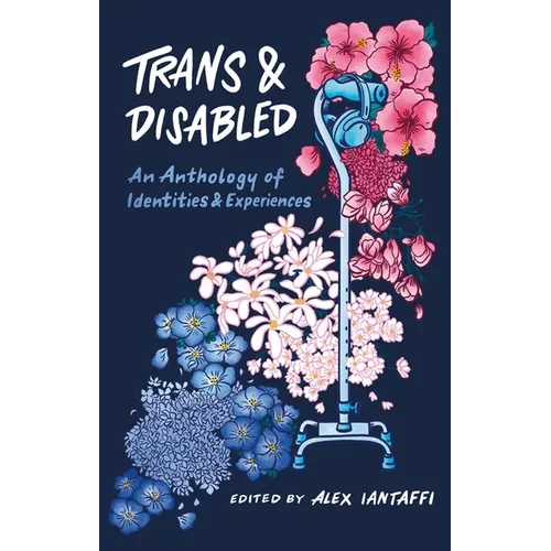 Trans and Disabled: An Anthology of Identities and Experiences