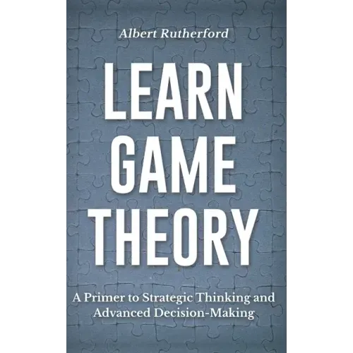 Learn Game Theory: A Primer to Strategic Thinking and Advanced Decision-Making.